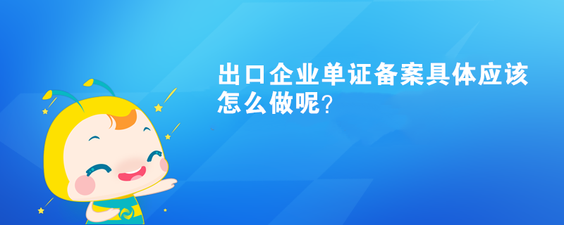 出口企业单证备案具体应该怎么做呢？