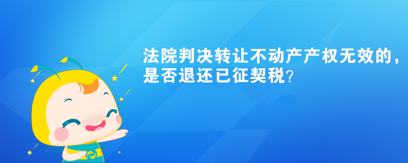 法院判决转让不动产产权无效的，是否退还已征契税？