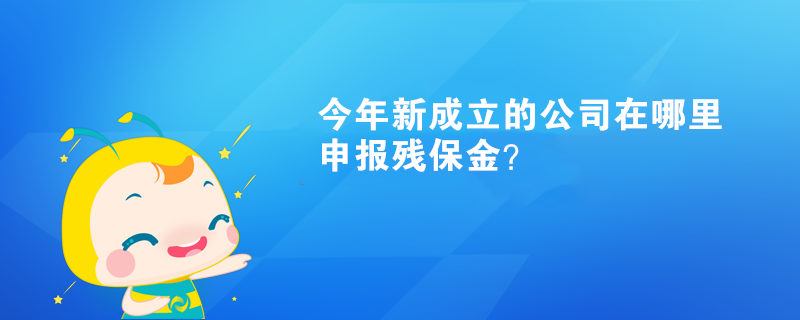 今年新成立的公司在哪里申报残保金？