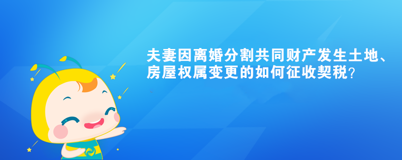 夫妻因离婚分割共同财产发生土地、房屋权属变更的如何征收契税？