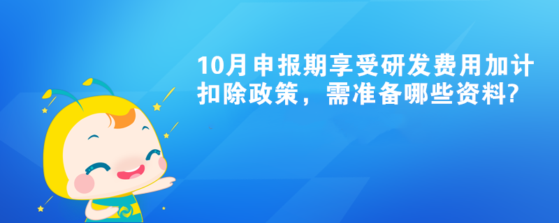 10月申报期享受研发费用加计扣除政策，需准备哪些资料?