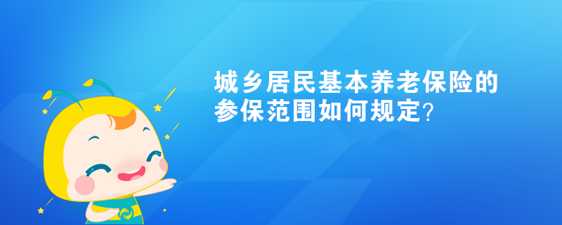 城乡居民基本养老保险的参保范围如何规定？