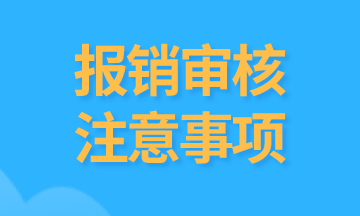 会计们注意，报销中需要审核的内容有哪些？