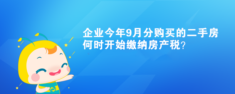 企业今年9月分购买的二手房何时开始缴纳房产税？