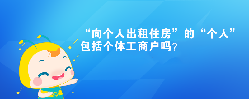 “向个人出租住房”的“个人”包括个体工商户吗？