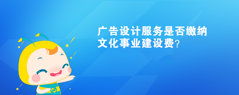 广告设计服务是否缴纳文化事业建设费？