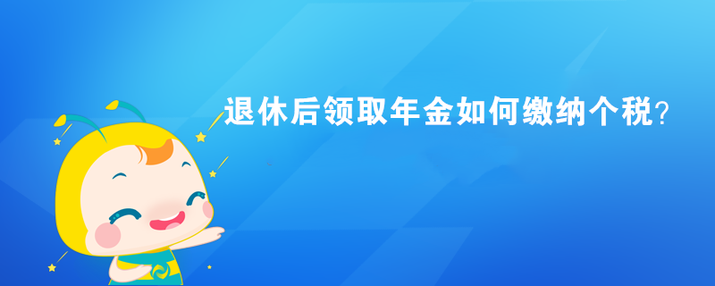 退休后领取年金如何缴纳个税？