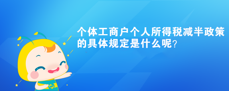 个体工商户个人所得税减半政策的具体规定是什么呢？