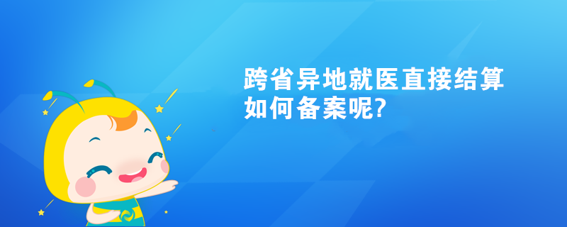 跨省异地就医直接结算如何备案呢?