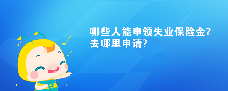 哪些人能申领失业保险金?去哪里申请?