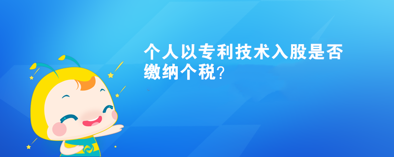 个人以专利技术入股是否缴纳个税？