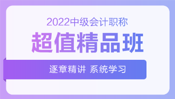 2022中级会计超值精品班基础阶段课程持续更新中！