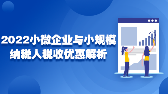 直播：2022年小微企业与小规模纳税人税收优惠解析