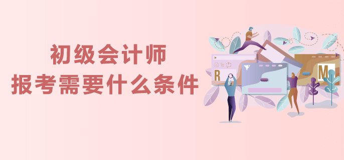 初级会计师报考需要什么条件