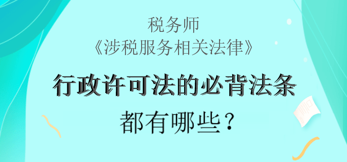 税务师《涉税服务相关法律》行政许可法的必背法条都有哪些？