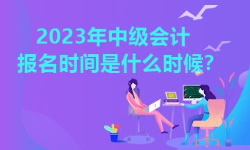 江西2023年中级会计报名时间是什么时候？