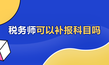 税务师可以补报科目吗360-216