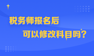 税务师报名后可以修改科目吗