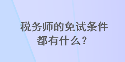 税务师的免试条件都有什么？