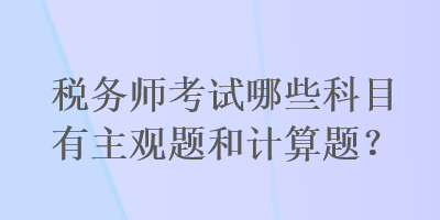 税务师考试哪些科目有主观题和计算题？