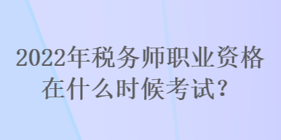 2022年税务师职业资格在什么时候考试？