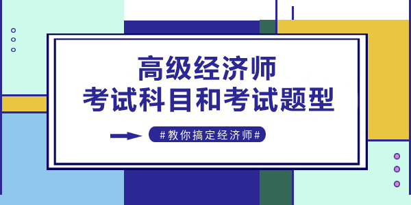 高级经济师考试科目和考试题型是什么