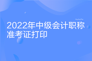 安徽2022中级会计证考试准考证打印时间什么时候公布？