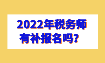 2022年税务师有补报名吗？