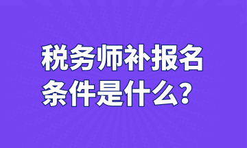 税务师补报名 条件是什么？