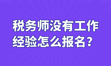 税务师没有工作 经验怎么报名