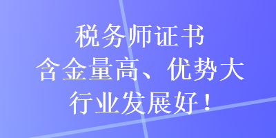 税务师证书含金量高、优势大，行业发展好！