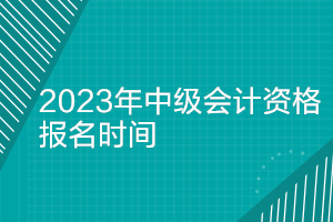 贵州2023年会计中级资格报名时间