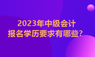 福建2023中级会计师报名对学历有要求吗？