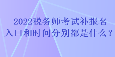 2022税务师考试补报名入口和时间分别都是什么？