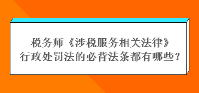 税务师《涉税服务相关法律》行政处罚法的必背法条都有哪些？