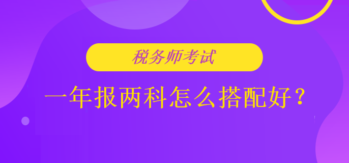 税务师考试一年报两科怎么搭配好？