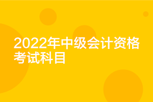 江苏2022中级会计考试科目你知道吗？