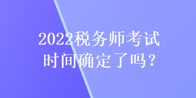 2022税务师考试时间确定了吗？