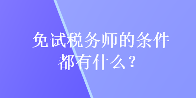 免试税务师的条件都有什么？