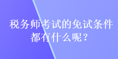 税务师考试的免试条件都有什么呢？