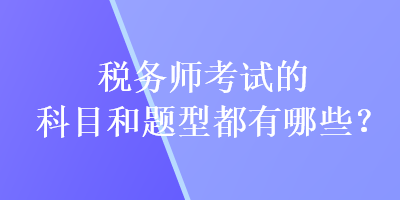 税务师考试的科目和题型都有哪些？