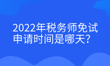 2022年税务师免试申请时间是哪天？