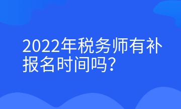 2022年税务师有补报名时间吗