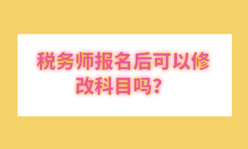 税务师报名后可以修改科目吗？