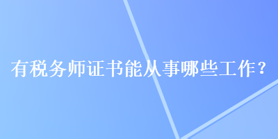 有税务师证书能从事哪些工作？