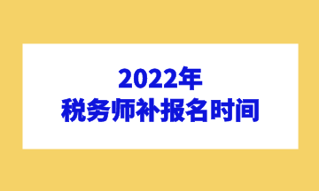 2022年 税务师补报名时间