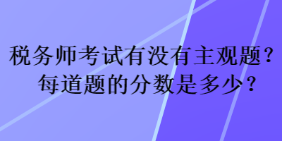 税务师考试有没有主观题？每道题的分数是多少？