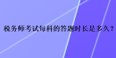 税务师考试每科的答题时长是多久？