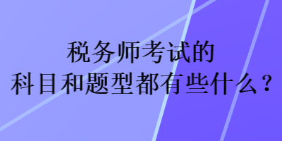 税务师考试的科目和题型都有些什么？