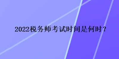 2022税务师考试时间是何时？